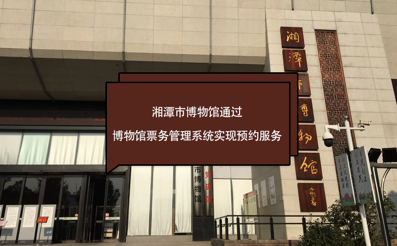 湘潭市博物館通過博物館票務管理系統(tǒng)實現(xiàn)預約服務