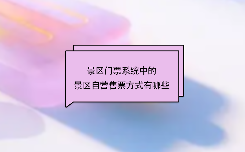 景區(qū)門(mén)票系統(tǒng)中的景區(qū)自營(yíng)售票方式有哪些？