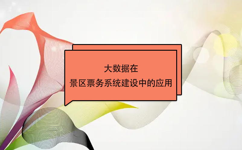 大數(shù)據(jù)在景區(qū)票務系統(tǒng)建設中的應用