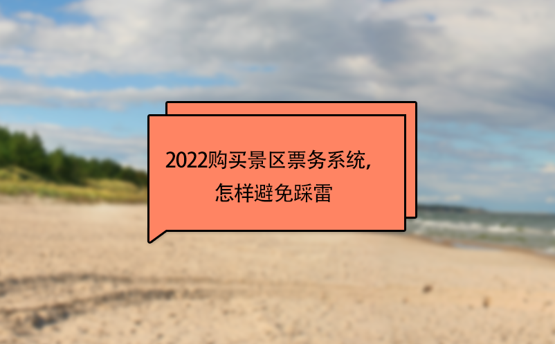 2022購買景區(qū)票務(wù)系統(tǒng)，怎樣避免踩雷 