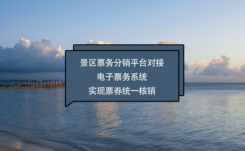 景區(qū)票務(wù)分銷平臺(tái)對(duì)接電子票務(wù)系統(tǒng)實(shí)現(xiàn)票券統(tǒng)一核銷
