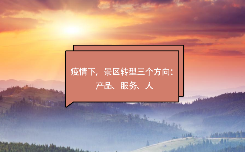 疫情下，景區(qū)轉(zhuǎn)型三個(gè)方向：產(chǎn)品、服務(wù)、人