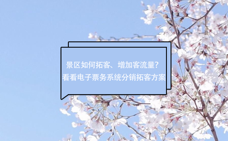 景區(qū)如何拓客、增加客流量？看看電子票務(wù)系統(tǒng)分銷拓客方案