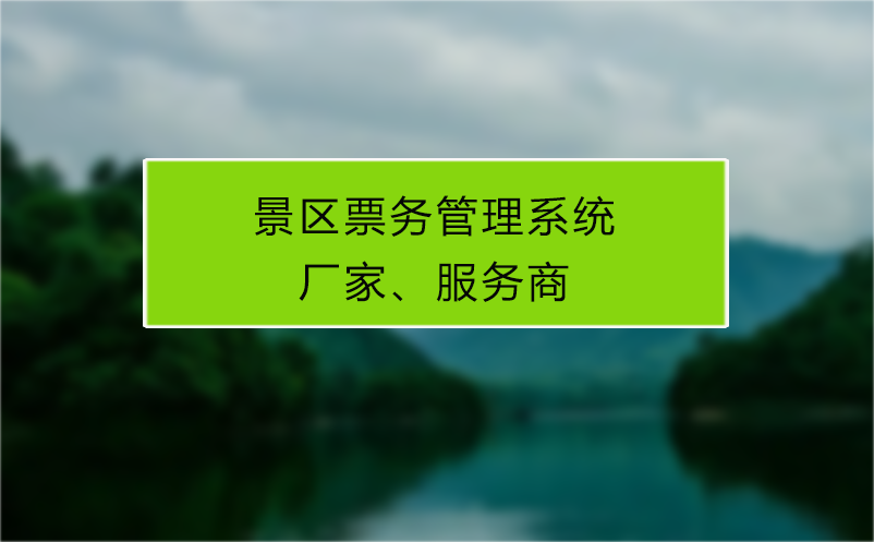 景區(qū)票務(wù)管理系統(tǒng)廠家、服務(wù)商