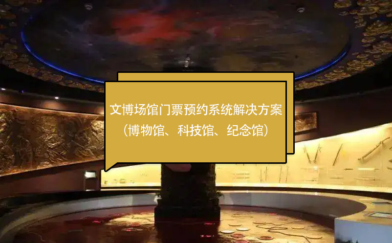 文博場(chǎng)館門票預(yù)約系統(tǒng)解決方案（博物館、科技館、紀(jì)念館）