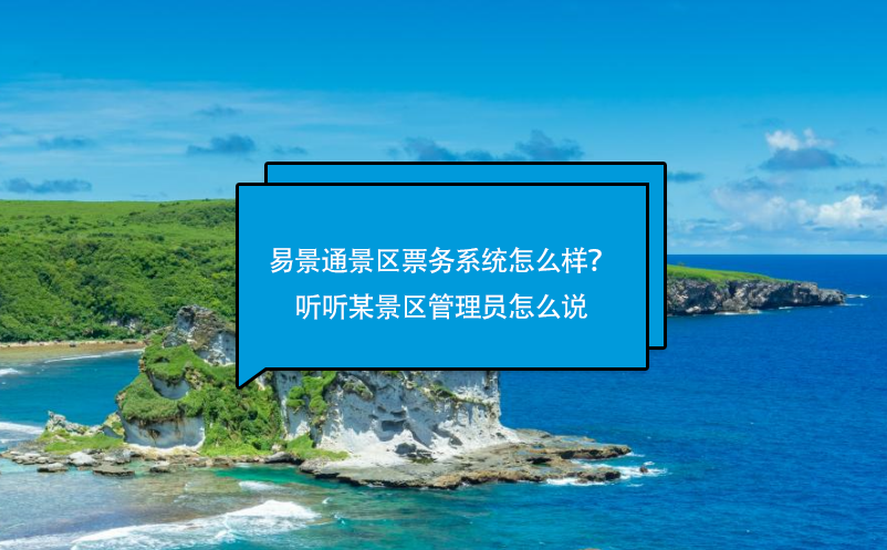 易景通景區(qū)票務(wù)系統(tǒng)怎么樣？聽聽某景區(qū)管理員怎么說