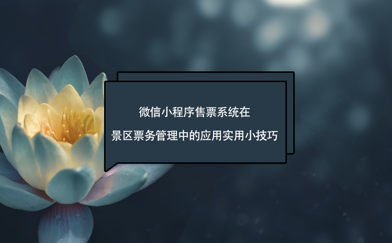 微信小程序售票系統(tǒng)在景區(qū)票務(wù)管理中的應(yīng)用實用小技巧