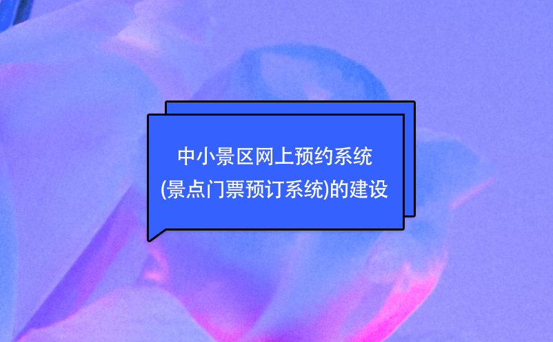 中小景區(qū)網(wǎng)上預(yù)約系統(tǒng)(景點(diǎn)門(mén)票預(yù)訂系統(tǒng))的建設(shè)