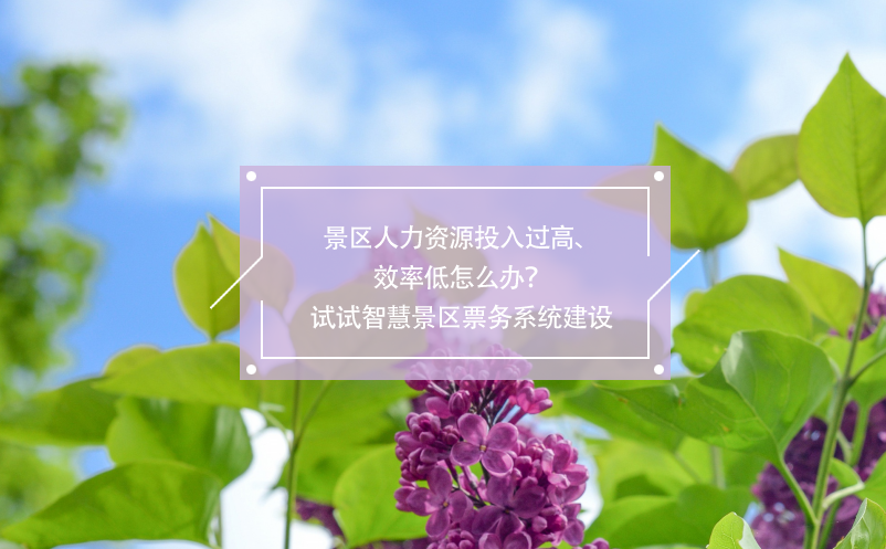 景區(qū)人力資源投入過高、效率低怎么辦？試試智慧景區(qū)票務(wù)系統(tǒng)建設(shè)