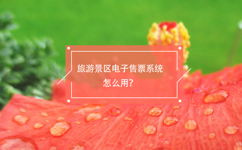 旅游景區(qū)電子售票系統(tǒng)怎么用？