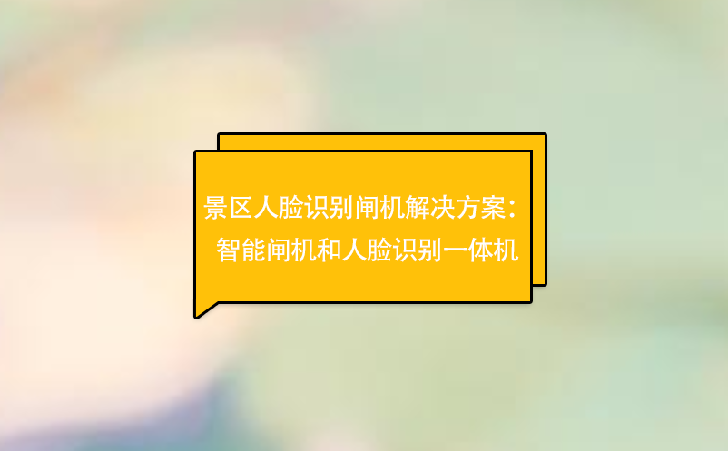 景區(qū)人臉識(shí)別閘機(jī)解決方案：智能閘機(jī)和人臉識(shí)別一體機(jī)