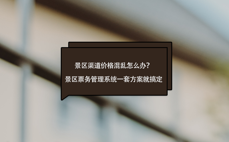景區(qū)渠道價(jià)格混亂怎么辦？景區(qū)票務(wù)管理系統(tǒng)一套方案就搞定