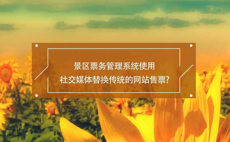景區(qū)票務(wù)管理系統(tǒng)使用社交媒體替換傳統(tǒng)的網(wǎng)站售票？
