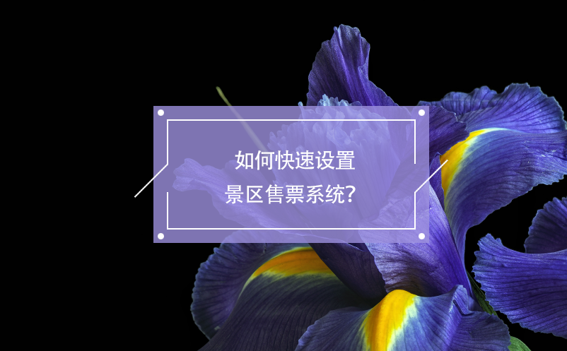 如何快速設(shè)置景區(qū)售票系統(tǒng)？