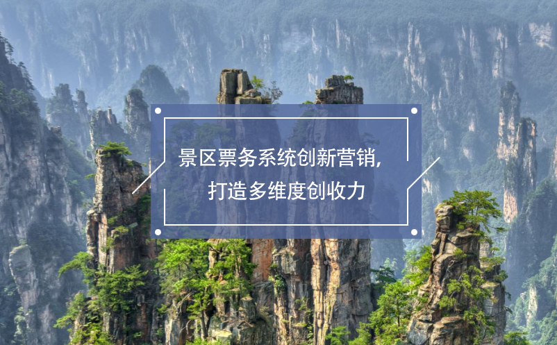 景區(qū)票務系統(tǒng)創(chuàng)新營銷，打造多維度創(chuàng)收力