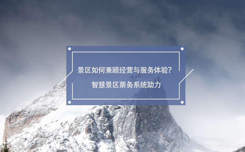 景區(qū)如何兼顧經(jīng)營與服務(wù)體驗(yàn)？智慧景區(qū)票務(wù)系統(tǒng)助力