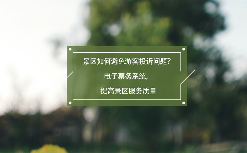 景區(qū)如何避免游客投訴問題？電子票務系統，提高景區(qū)服務質量