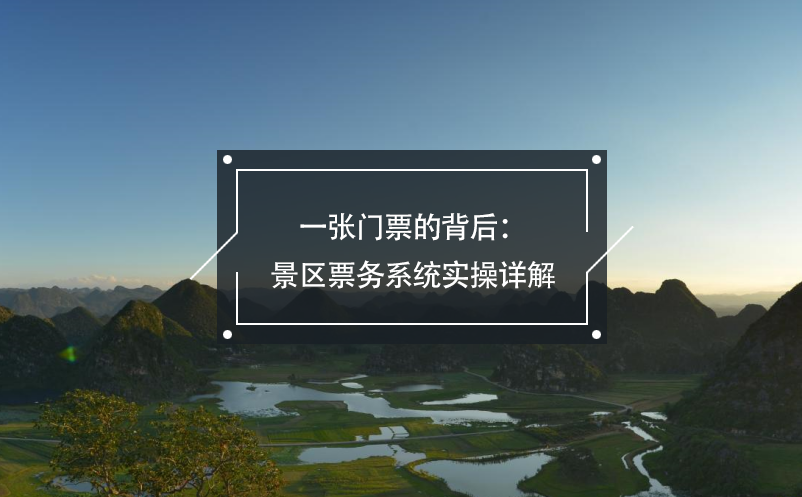 一張門票的背后:景區(qū)票務(wù)系統(tǒng)實操詳解