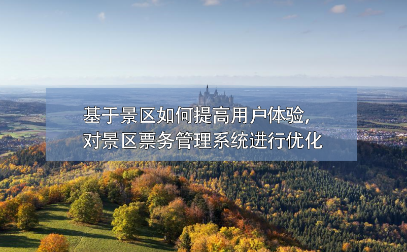 基于景區(qū)如何提高用戶體驗(yàn)，對(duì)景區(qū)票務(wù)管理系統(tǒng)進(jìn)行優(yōu)化