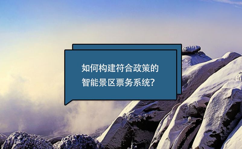 如何構(gòu)建符合政策的智能景區(qū)票務(wù)系統(tǒng)？