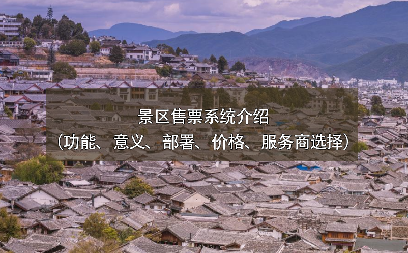 景區(qū)售票系統(tǒng)介紹（功能、意義、部署、價(jià)格、服務(wù)商選擇）