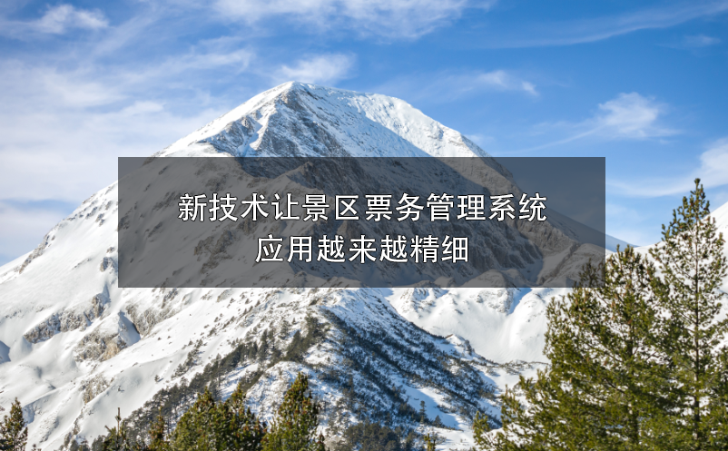 新技術(shù)讓景區(qū)票務(wù)管理系統(tǒng)應(yīng)用越來(lái)越精細(xì)