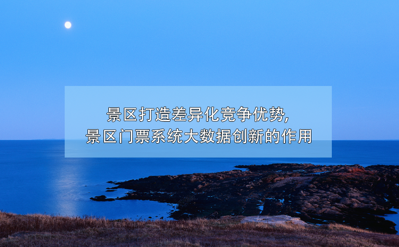 大數(shù)據(jù)技術(shù)幫助景區(qū)門票系統(tǒng)創(chuàng)新，打造差異化競爭優(yōu)勢