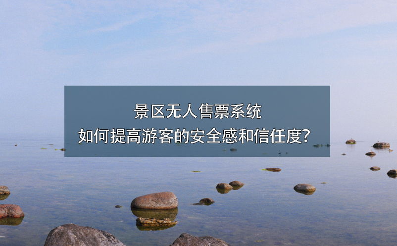 景區(qū)無人售票系統如何提高游客的安全感和信任度
