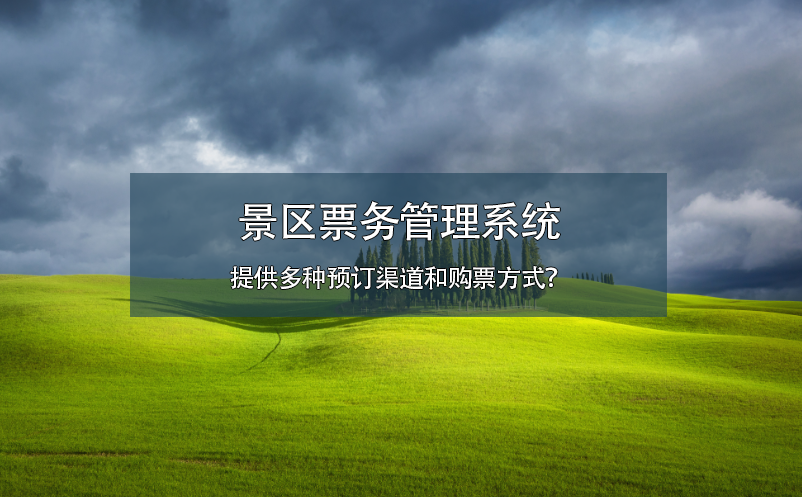 景區(qū)票務(wù)管理系統(tǒng)提供多種預(yù)訂渠道和購票方式？