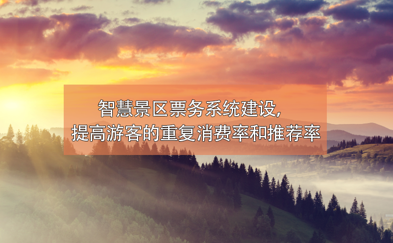 智慧景區(qū)票務(wù)系統(tǒng)建設(shè)，提高游客的重復消費率和推薦率