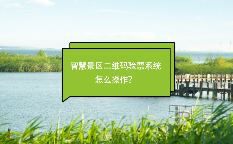 智慧景區(qū)二維碼驗(yàn)票系統(tǒng)怎么操作？
