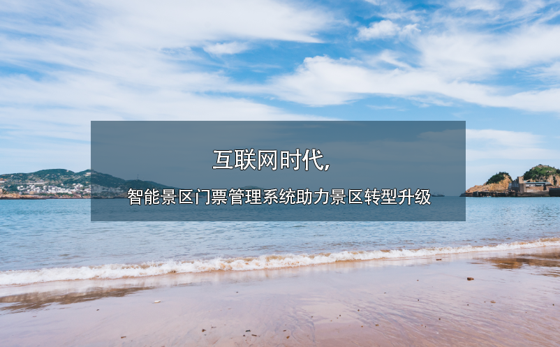 互聯(lián)網(wǎng)時(shí)代，智能景區(qū)門票管理系統(tǒng)助力景區(qū)轉(zhuǎn)型升級(jí)