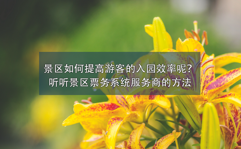景區(qū)如何提高游客的入園效率呢？聽(tīng)聽(tīng)景區(qū)票務(wù)系統(tǒng)服務(wù)商的方法
