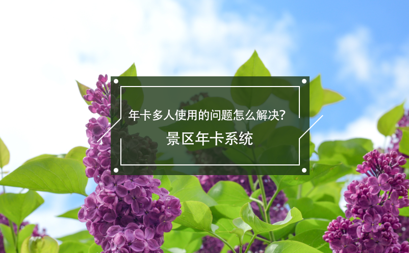 年卡多人使用的問題怎么解決？景區(qū)年卡系統(tǒng)