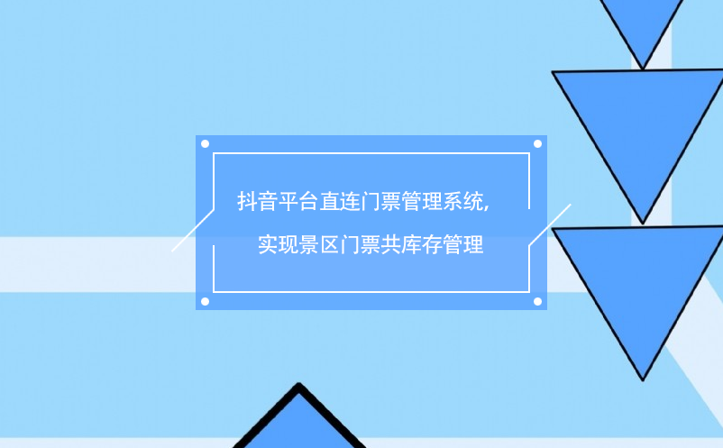 抖音平臺直連門票管理系統(tǒng)，實現(xiàn)景區(qū)門票共庫存管理