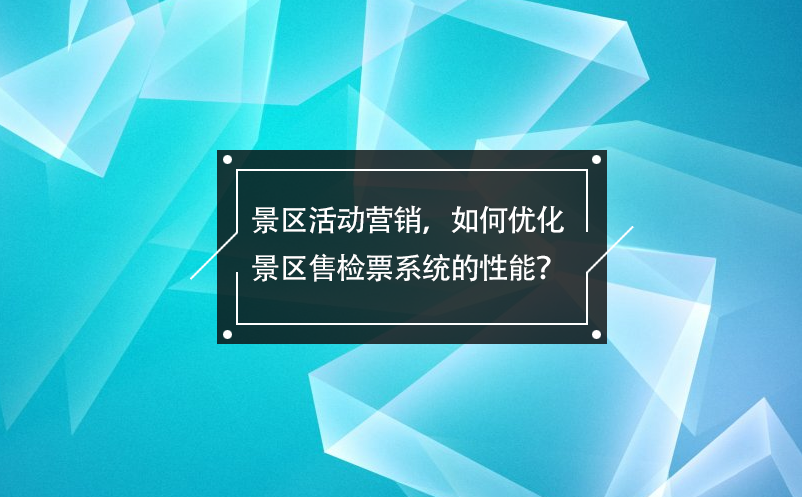 景區(qū)活動營銷，如何優(yōu)化景區(qū)售檢票系統(tǒng)的性能？