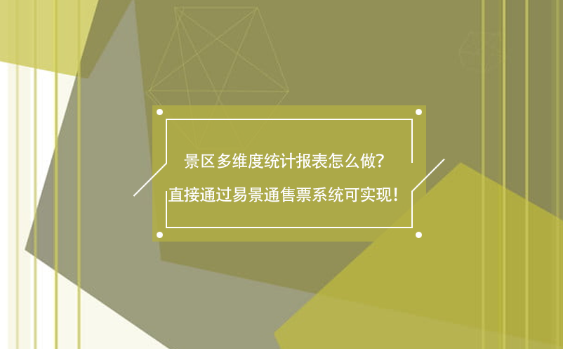 景區(qū)多維度統(tǒng)計報表怎么做？直接通過易景通售票系統(tǒng)可實(shí)現(xiàn)！