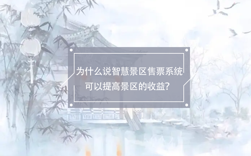 為什么說智慧景區(qū)售票系統(tǒng)可以提高景區(qū)的收益？