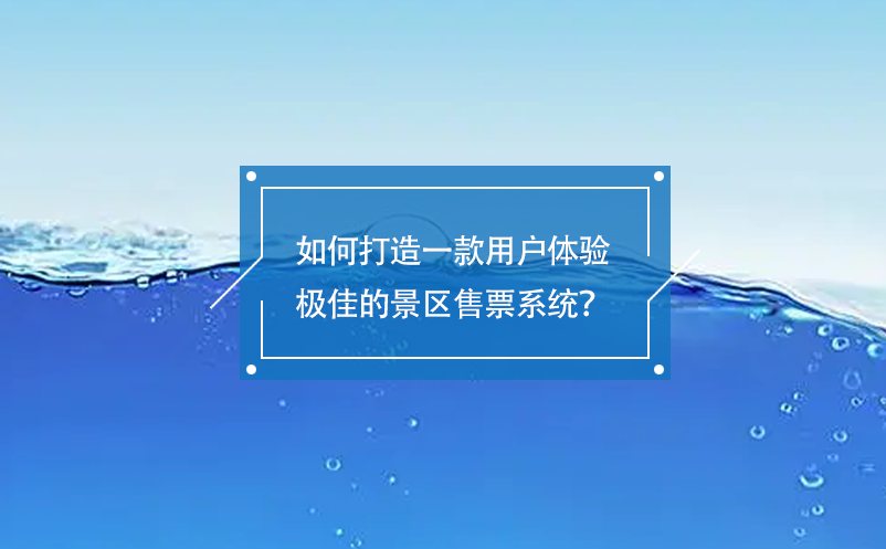 如何打造一款用戶體驗(yàn)極佳的景區(qū)售票系統(tǒng)？