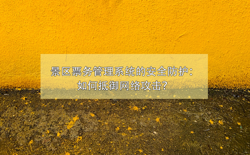 景區(qū)票務(wù)管理系統(tǒng)的安全防護(hù)：如何抵御網(wǎng)絡(luò)攻擊？