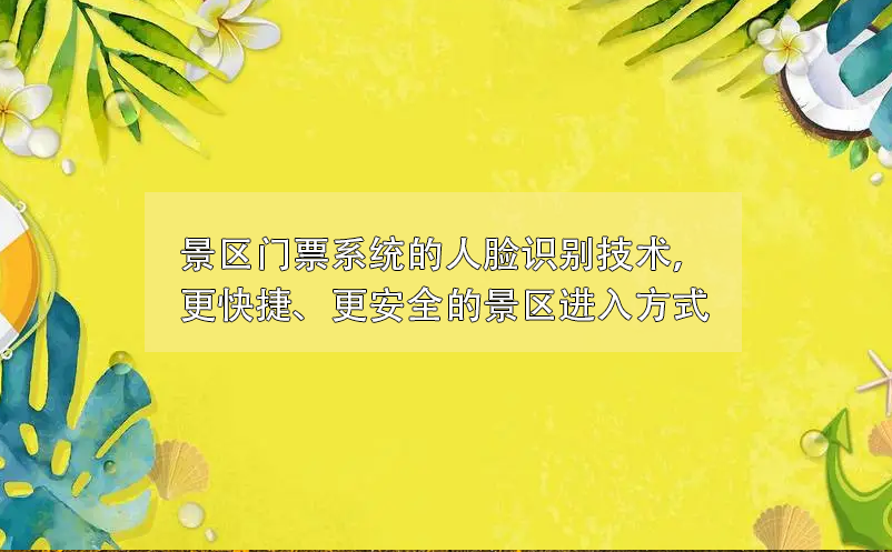 景區(qū)門票系統(tǒng)的人臉識(shí)別技術(shù)，更快捷、更安全的景區(qū)進(jìn)入方式