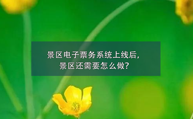 景區(qū)電子票務(wù)系統(tǒng)上線后，景區(qū)還需要怎么做？