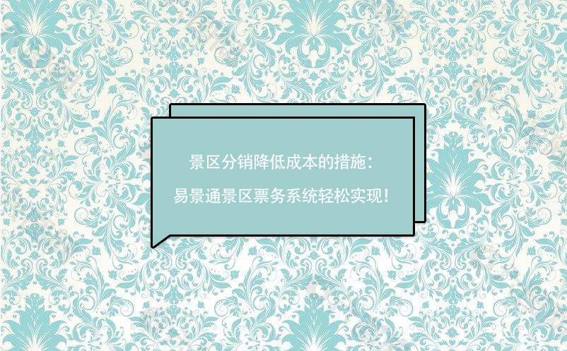 景區(qū)分銷降低成本的措施：易景通景區(qū)票務系統(tǒng)輕松實現(xiàn)！