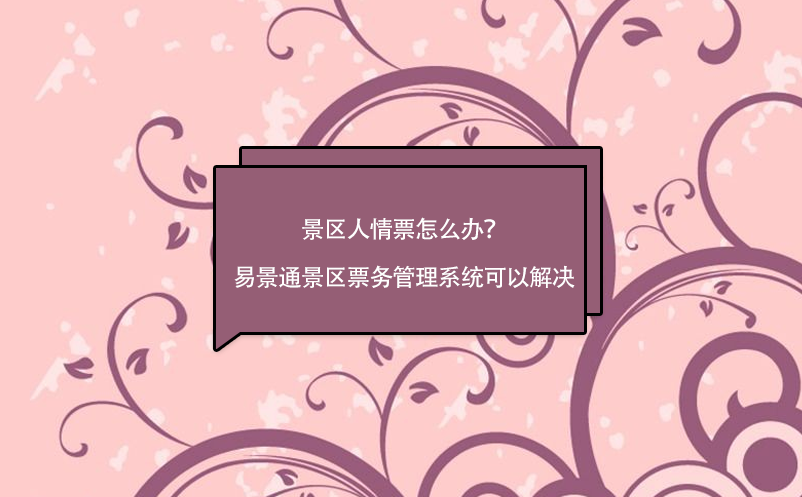 景區(qū)人情票怎么辦？易景通景區(qū)票務(wù)管理系統(tǒng)可以解決