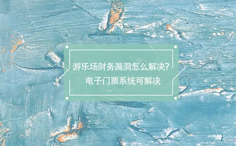 游樂場財務(wù)漏洞怎么解決？電子門票系統(tǒng)可解決