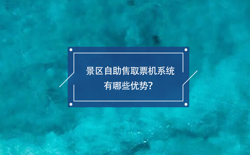 景區(qū)自助售取票機(jī)系統(tǒng)有哪些優(yōu)勢？