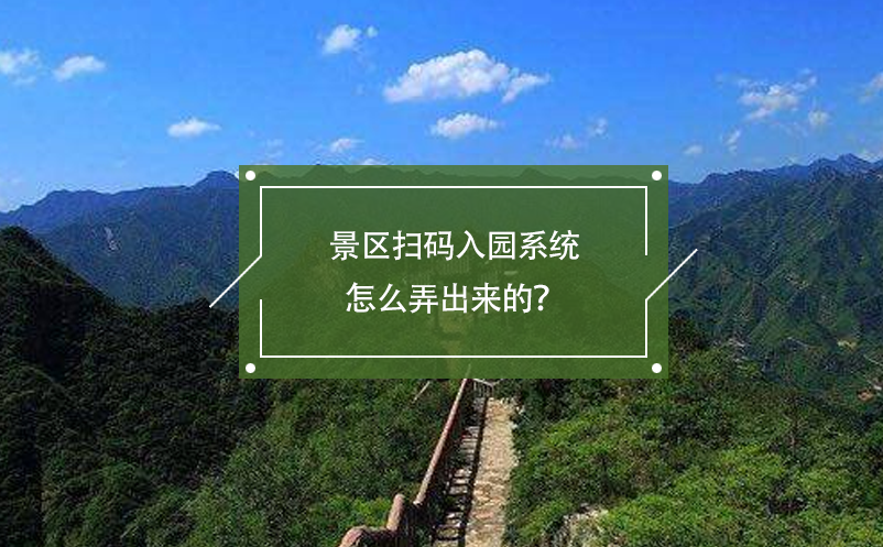 景區(qū)掃碼入園系統(tǒng)怎么弄出來(lái)的？