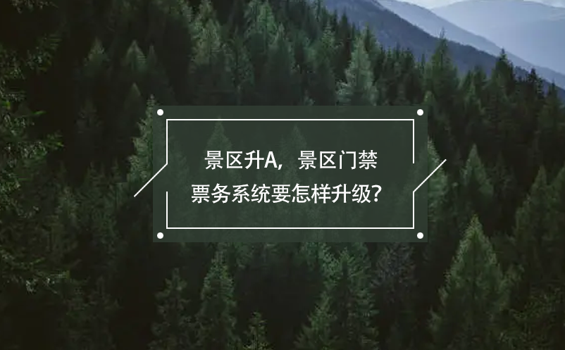 景區(qū)升A，景區(qū)門禁票務(wù)系統(tǒng)要怎樣升級？
