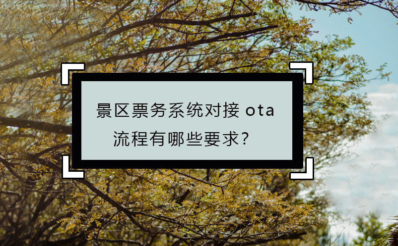 景區(qū)票務(wù)系統(tǒng)對(duì)接ota流程有哪些要求？