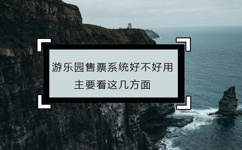 游樂園售票系統(tǒng)好不好用，主要看這幾方面